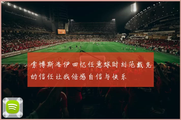 索博斯洛伊回忆任意球时刻范戴克的信任让我倍感自信与快乐