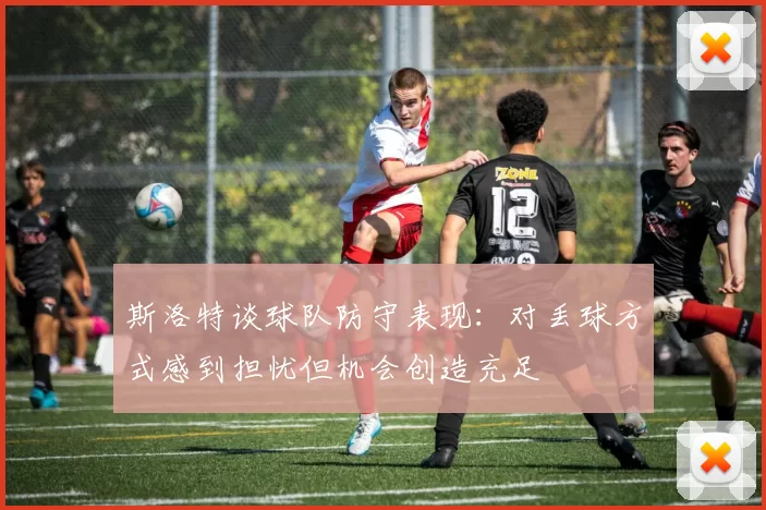斯洛特谈球队防守表现：对丢球方式感到担忧但机会创造充足