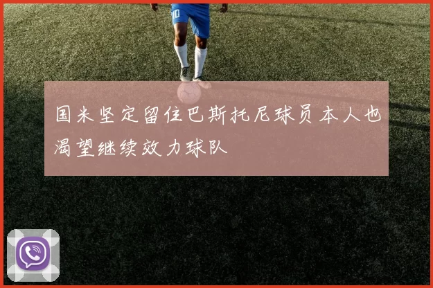 国米坚定留住巴斯托尼球员本人也渴望继续效力球队