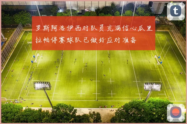罗斯阿洛伊西对队员充满信心瓜里拉帕停赛球队已做好应对准备