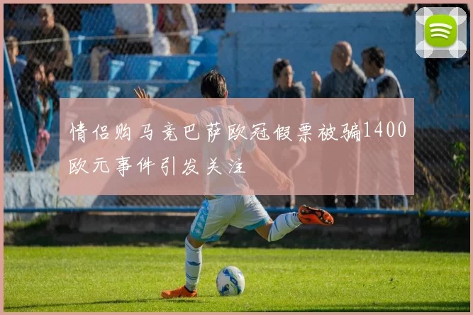 情侣购马竞巴萨欧冠假票被骗1400欧元事件引发关注
