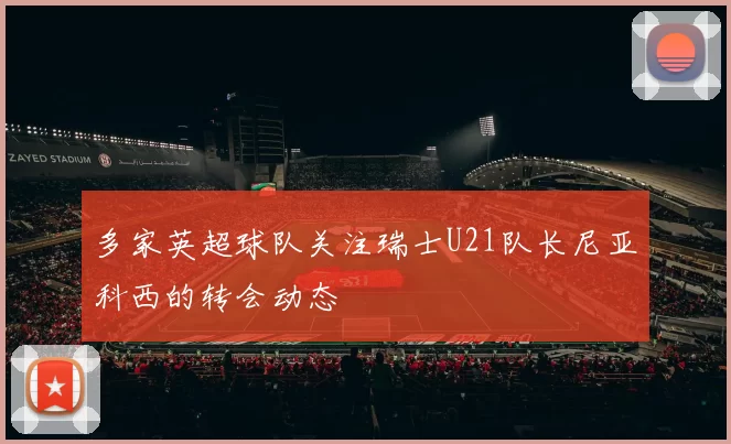 多家英超球队关注瑞士U21队长尼亚科西的转会动态