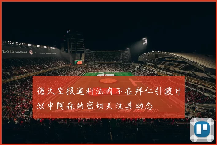 德天空报道科法内不在拜仁引援计划中阿森纳密切关注其动态